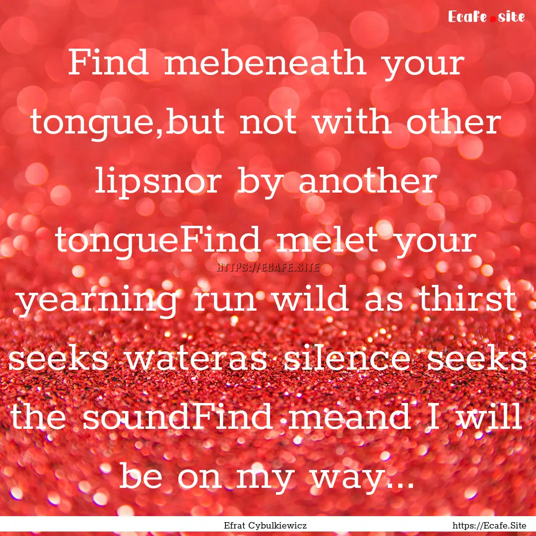 Find mebeneath your tongue,but not with other.... : Quote by Efrat Cybulkiewicz