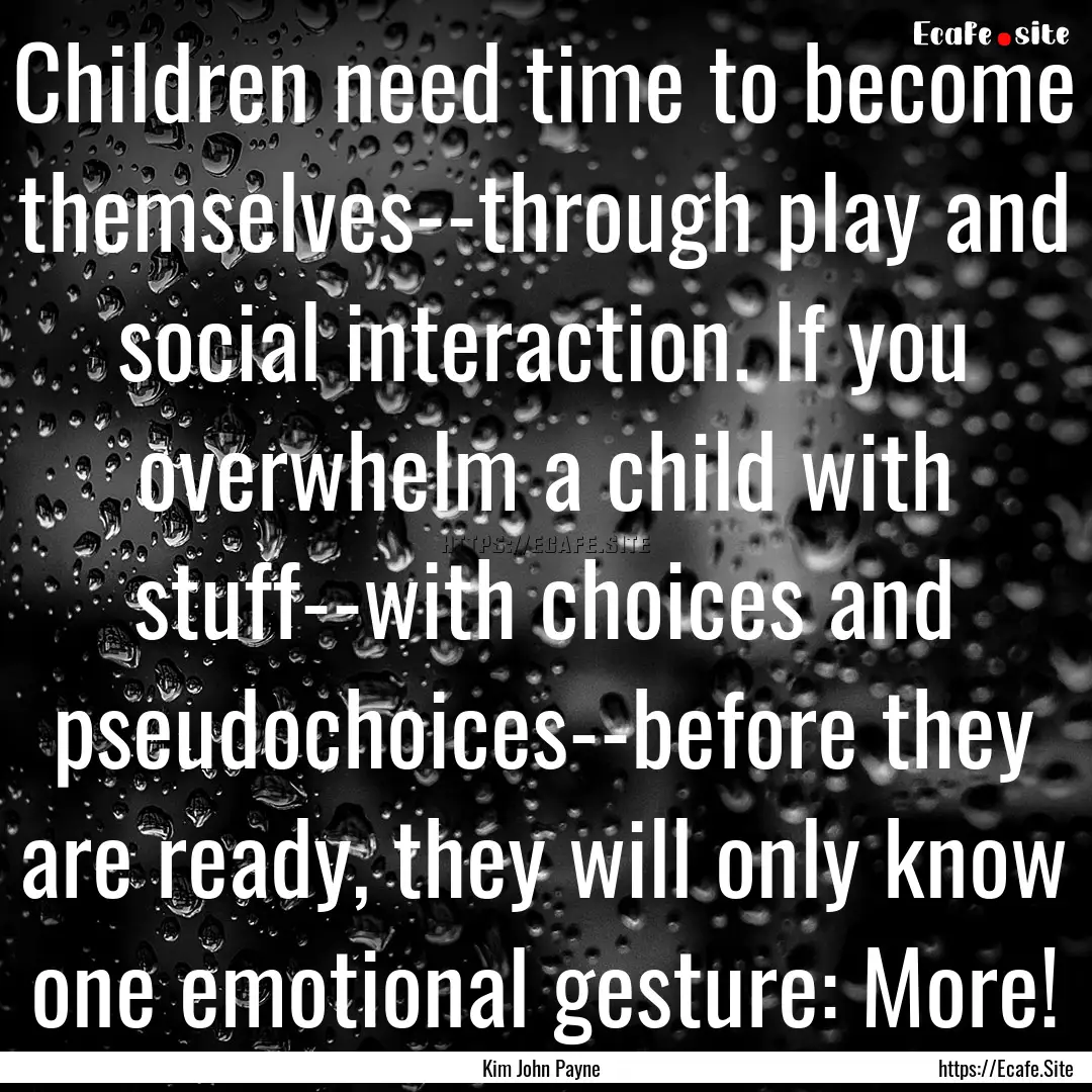 Children need time to become themselves--through.... : Quote by Kim John Payne