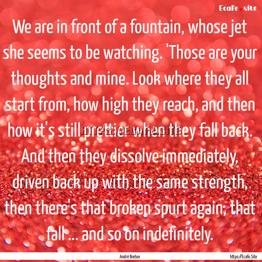 We are in front of a fountain, whose jet.... : Quote by André Breton