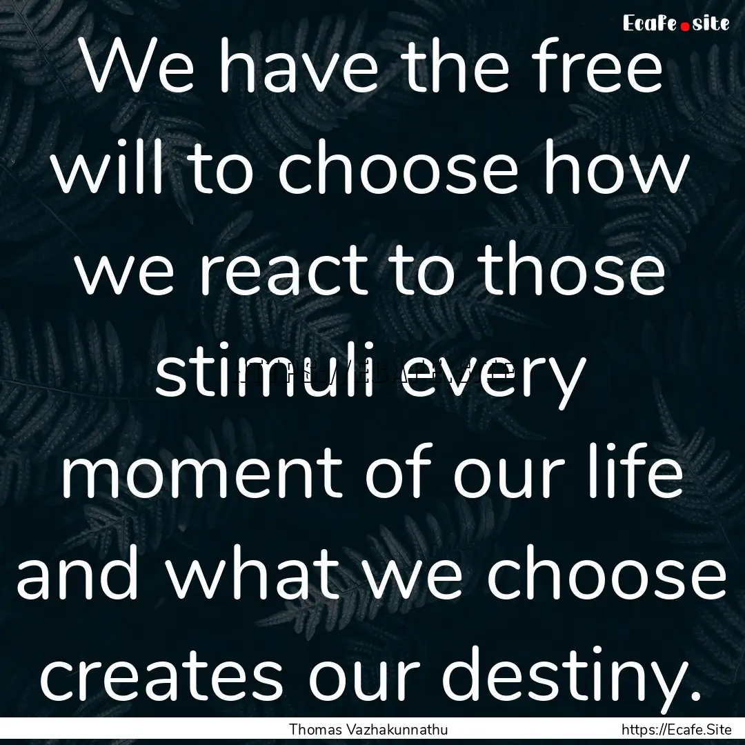 We have the free will to choose how we react.... : Quote by Thomas Vazhakunnathu