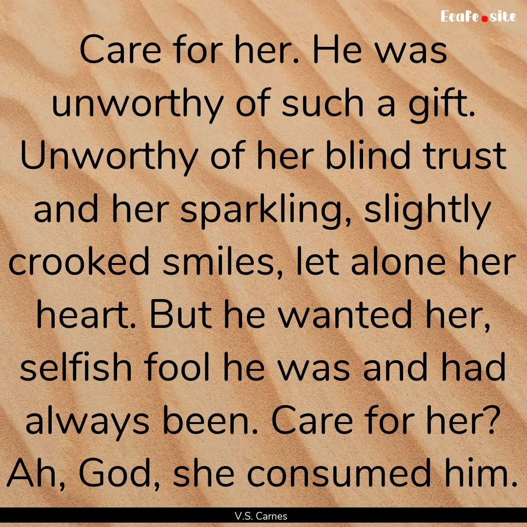 Care for her. He was unworthy of such a gift..... : Quote by V.S. Carnes