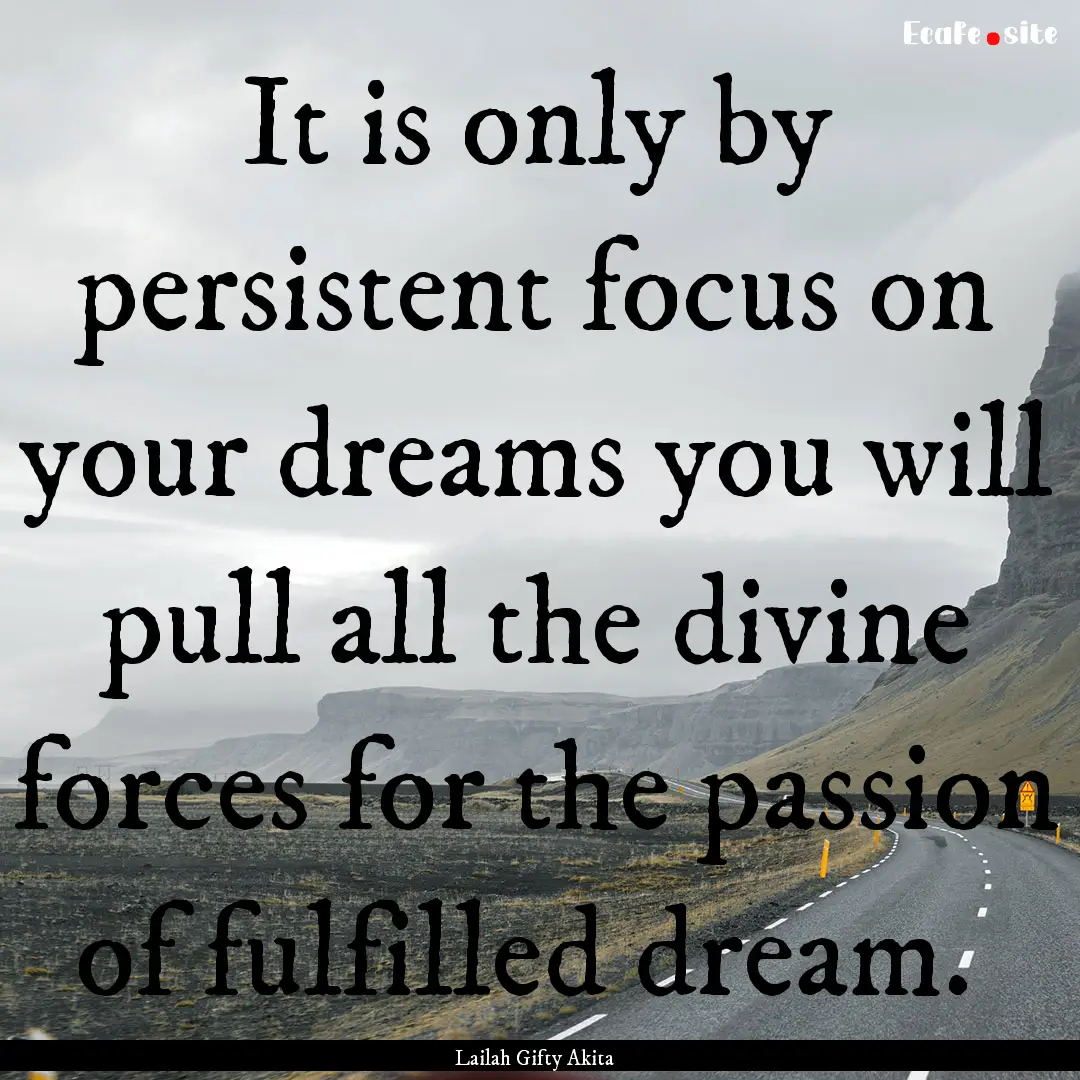 It is only by persistent focus on your dreams.... : Quote by Lailah Gifty Akita