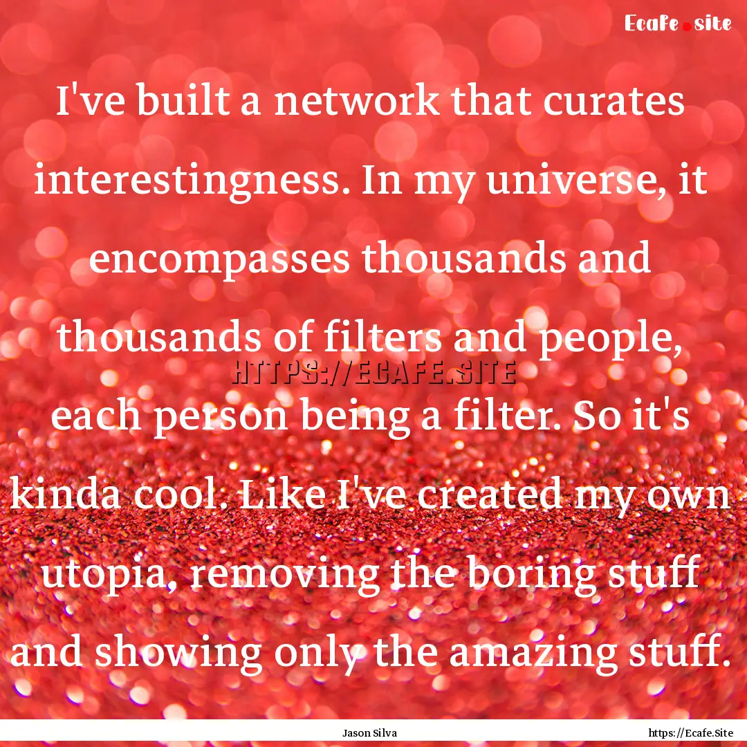 I've built a network that curates interestingness..... : Quote by Jason Silva