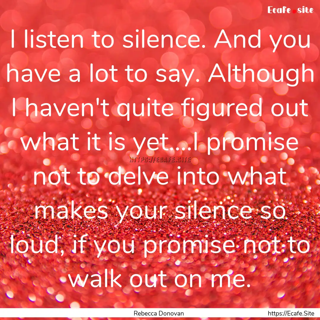 I listen to silence. And you have a lot to.... : Quote by Rebecca Donovan