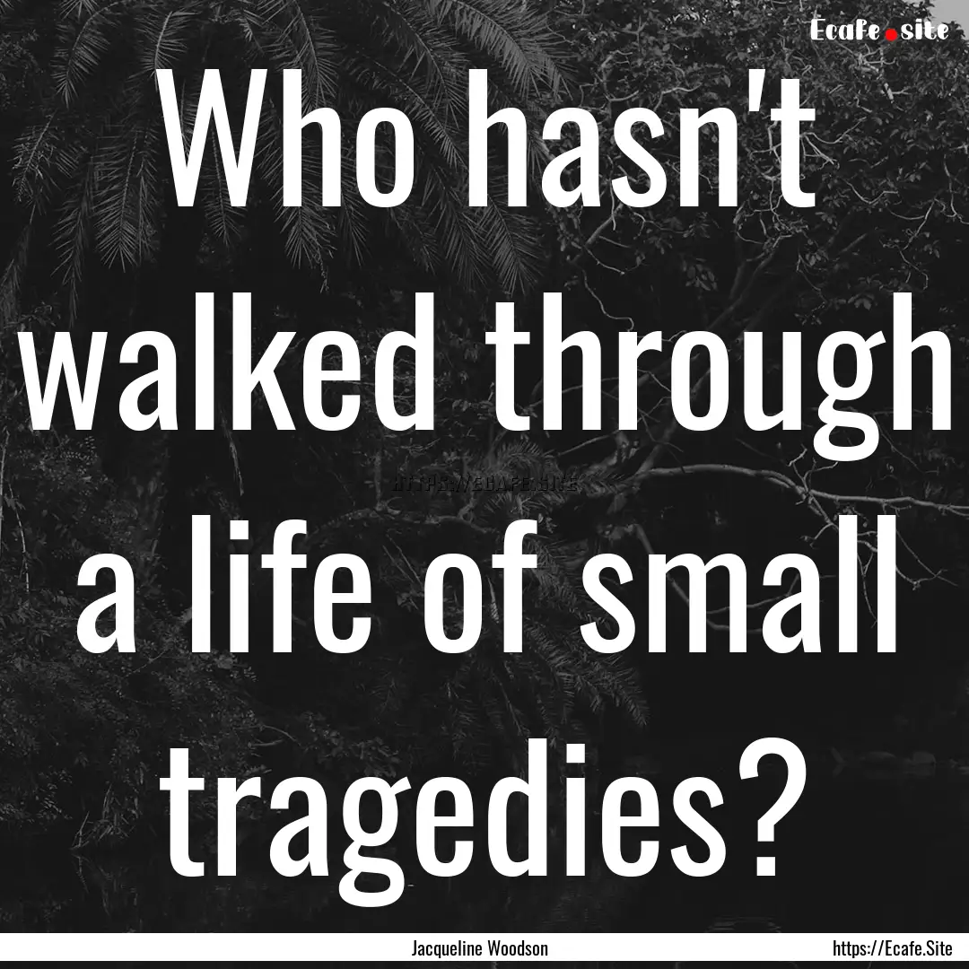 Who hasn't walked through a life of small.... : Quote by Jacqueline Woodson