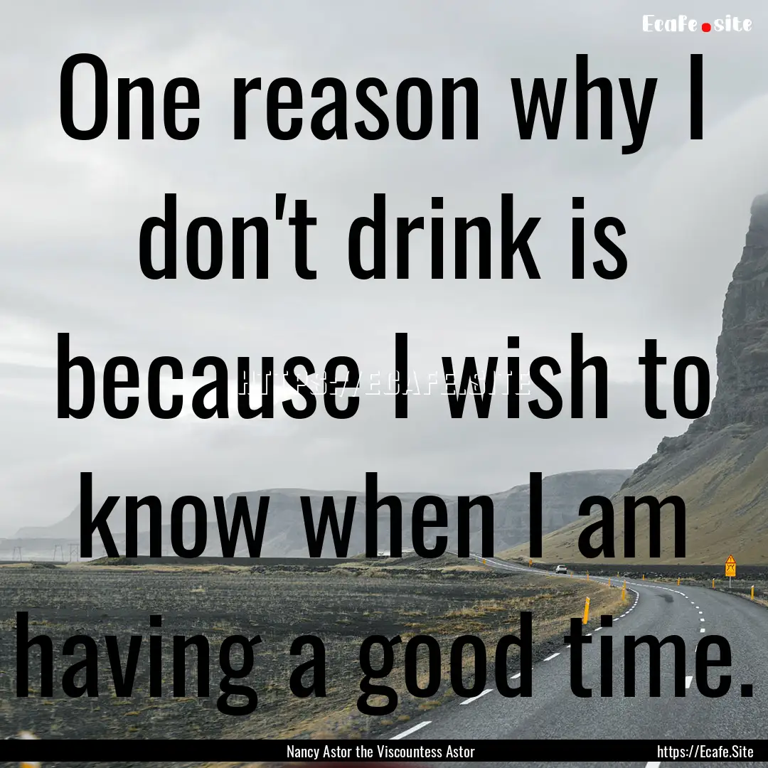 One reason why I don't drink is because I.... : Quote by Nancy Astor the Viscountess Astor