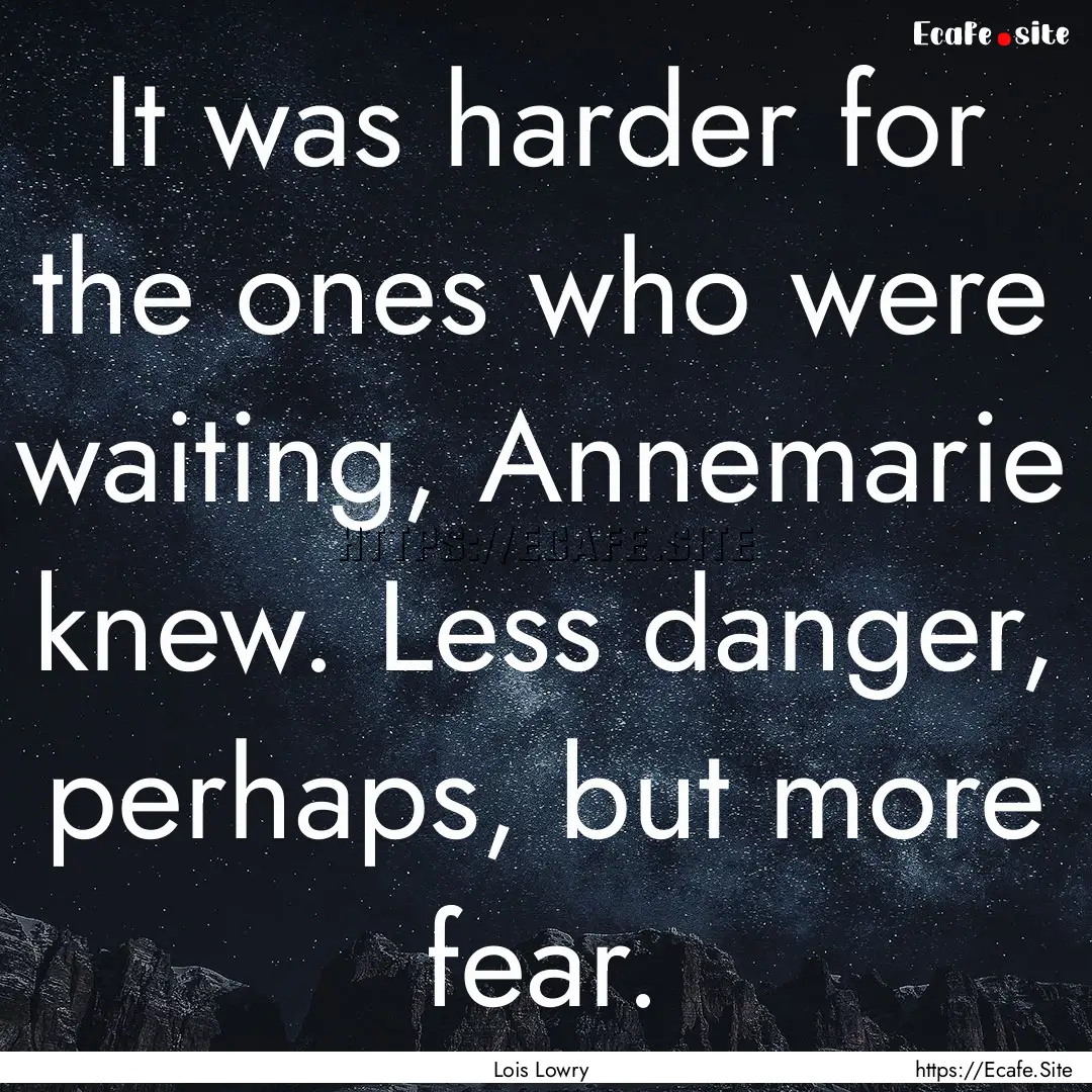 It was harder for the ones who were waiting,.... : Quote by Lois Lowry