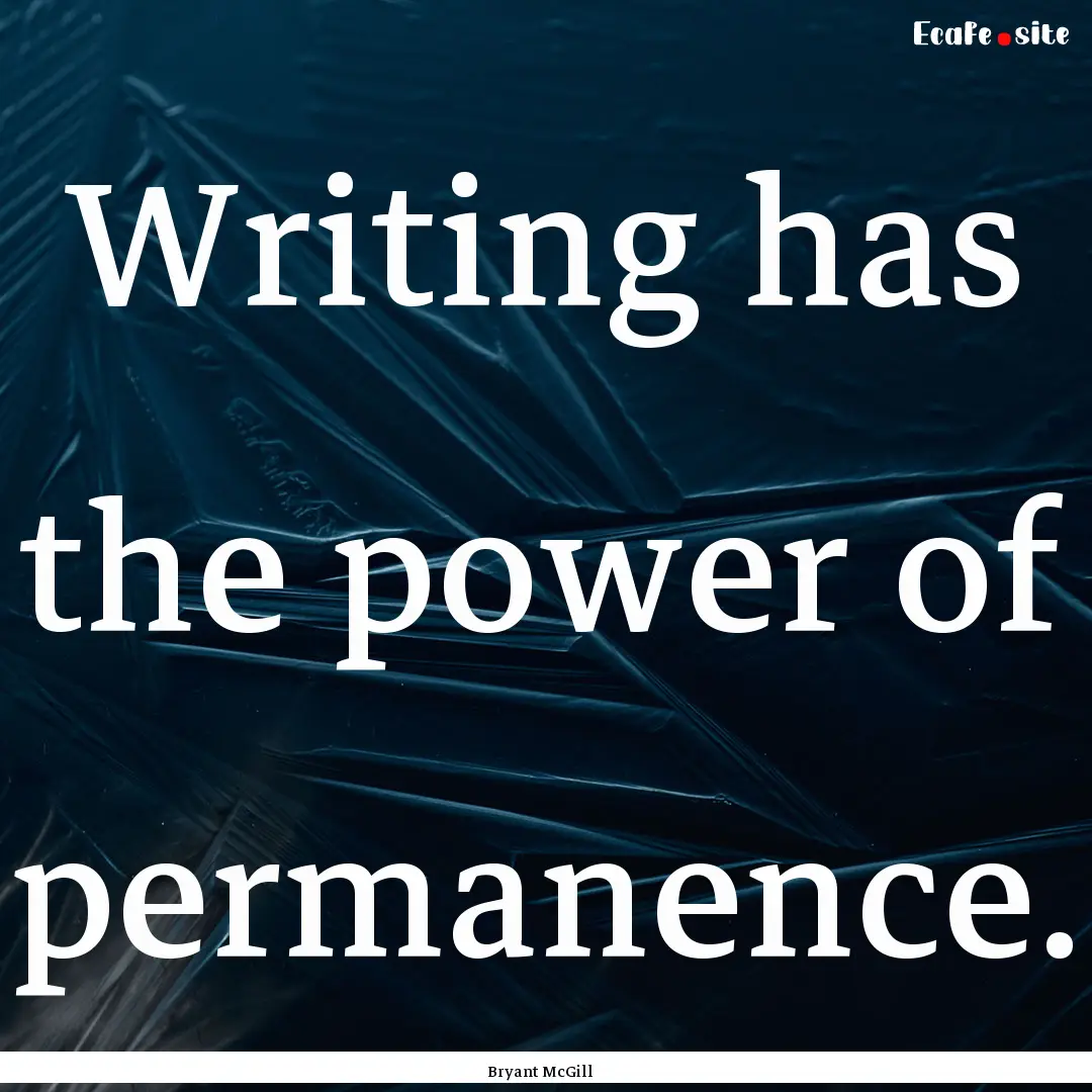 Writing has the power of permanence. : Quote by Bryant McGill