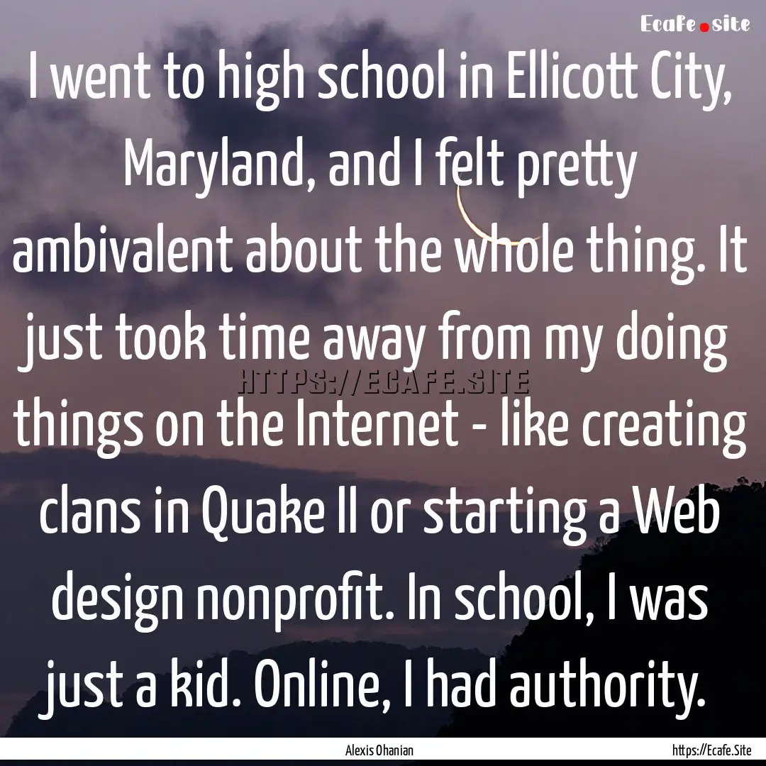 I went to high school in Ellicott City, Maryland,.... : Quote by Alexis Ohanian