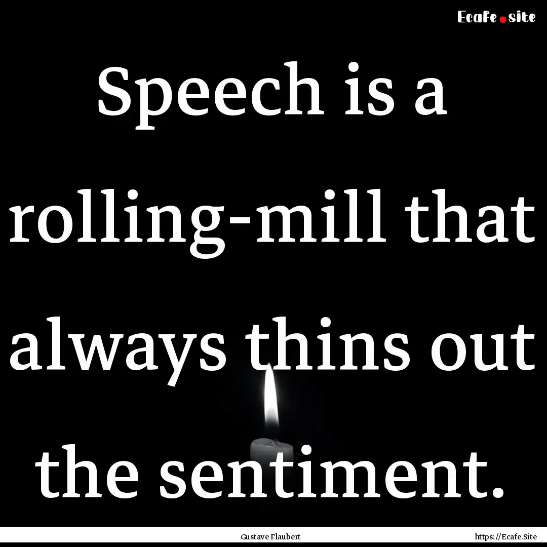 Speech is a rolling-mill that always thins.... : Quote by Gustave Flaubert