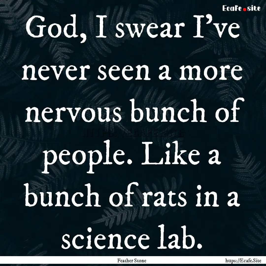 God, I swear I’ve never seen a more nervous.... : Quote by Feather Stone