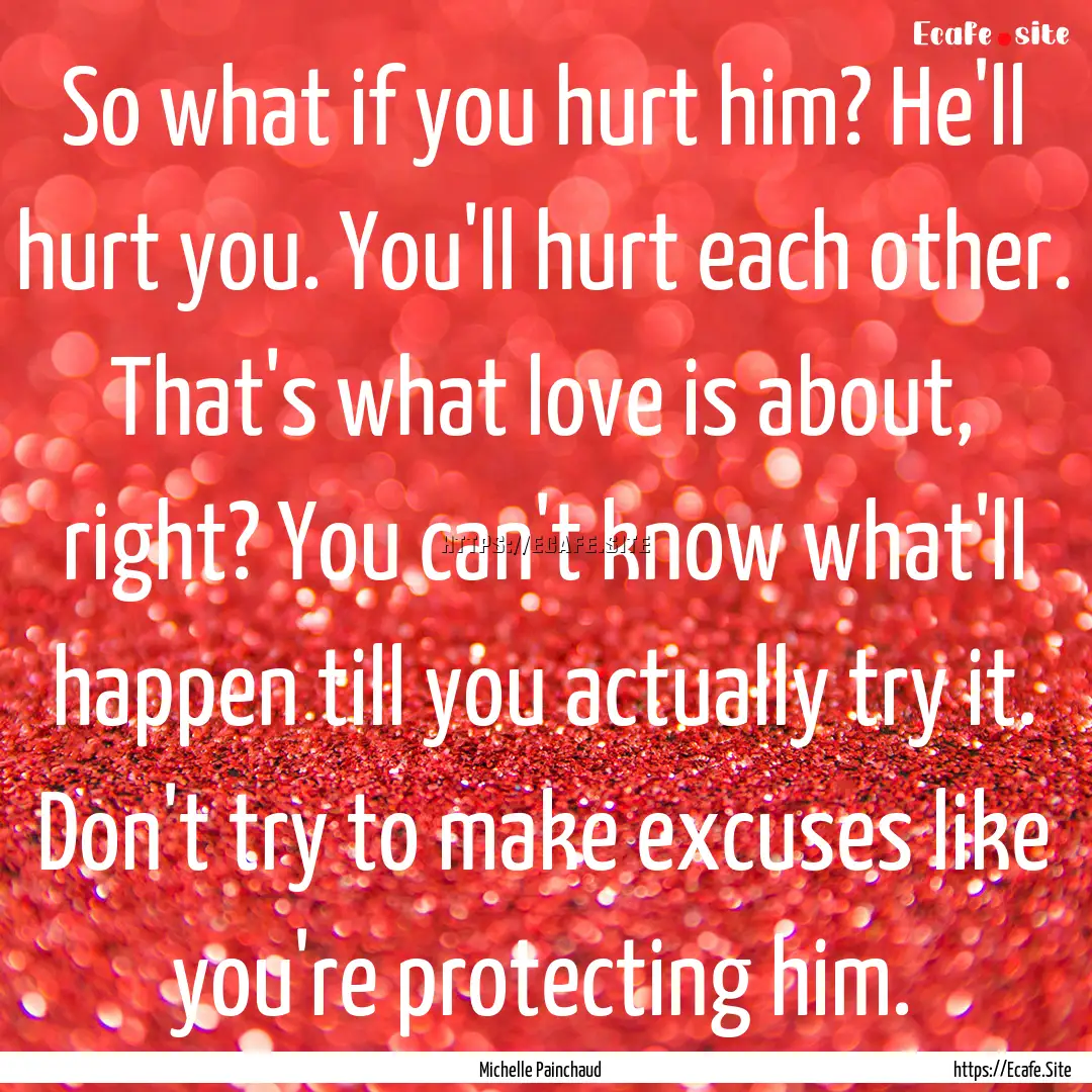 So what if you hurt him? He'll hurt you..... : Quote by Michelle Painchaud