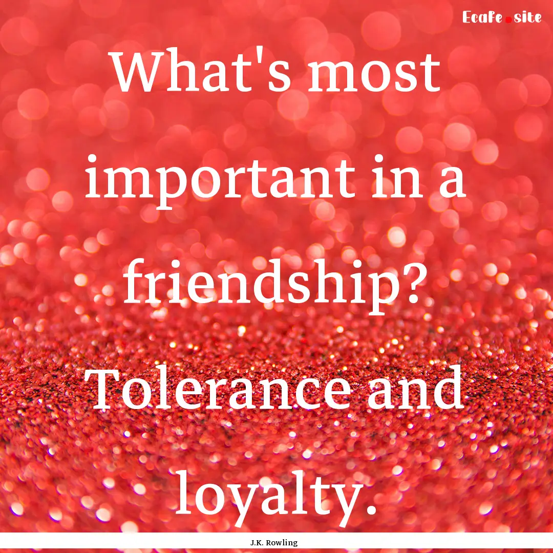 What's most important in a friendship? Tolerance.... : Quote by J.K. Rowling