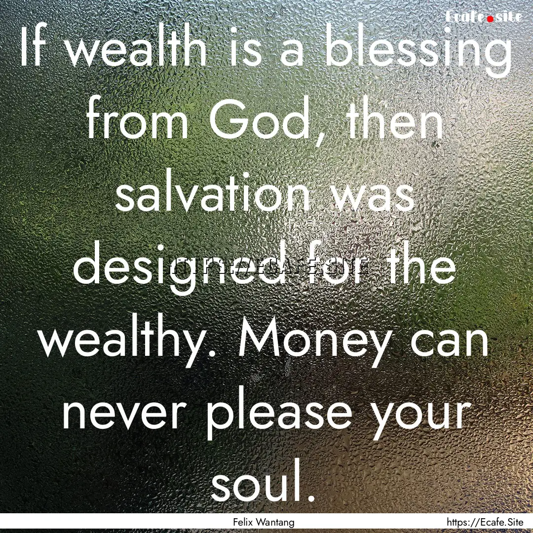 If wealth is a blessing from God, then salvation.... : Quote by Felix Wantang