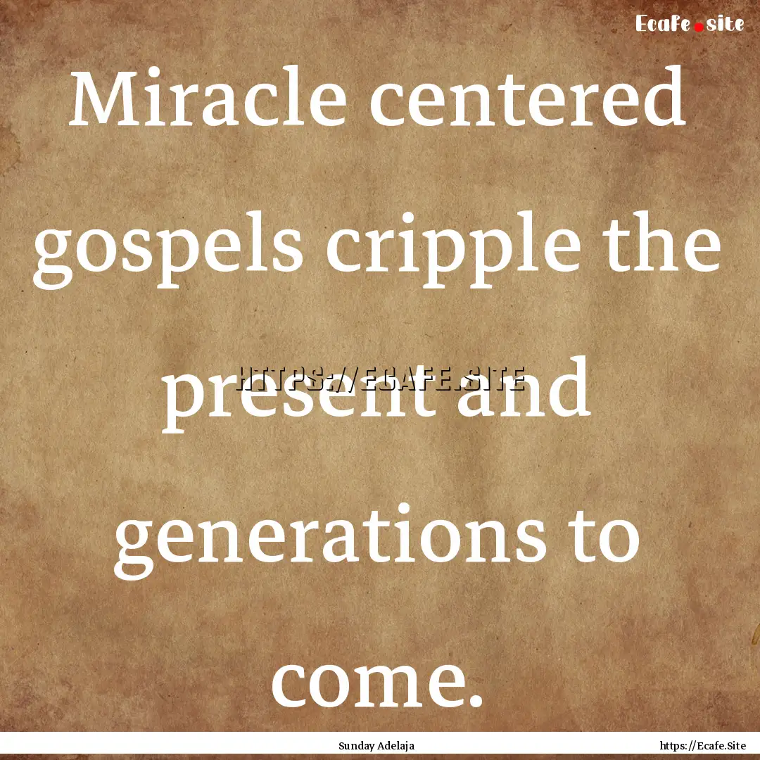 Miracle centered gospels cripple the present.... : Quote by Sunday Adelaja