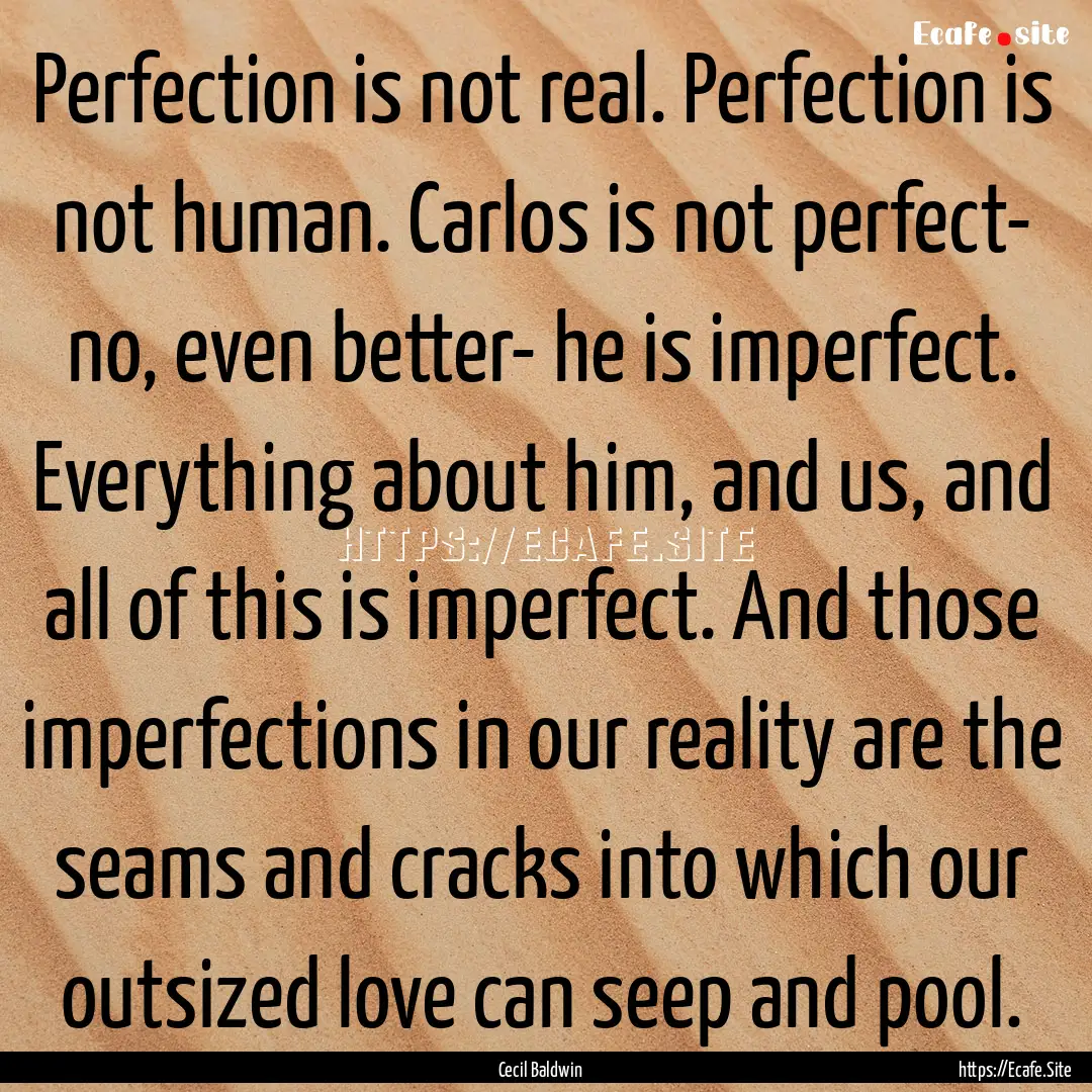 Perfection is not real. Perfection is not.... : Quote by Cecil Baldwin