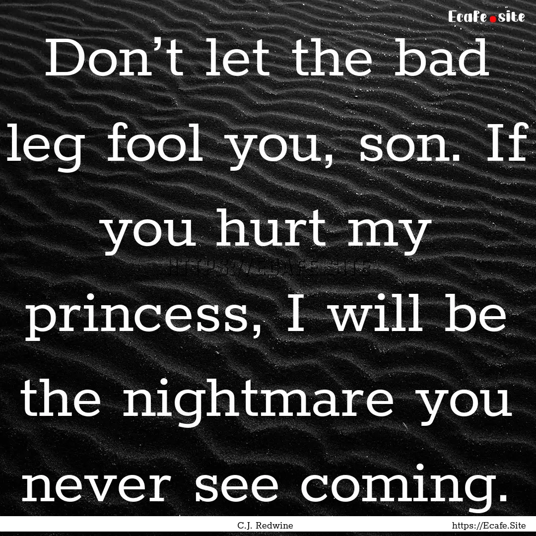 Don’t let the bad leg fool you, son. If.... : Quote by C.J. Redwine