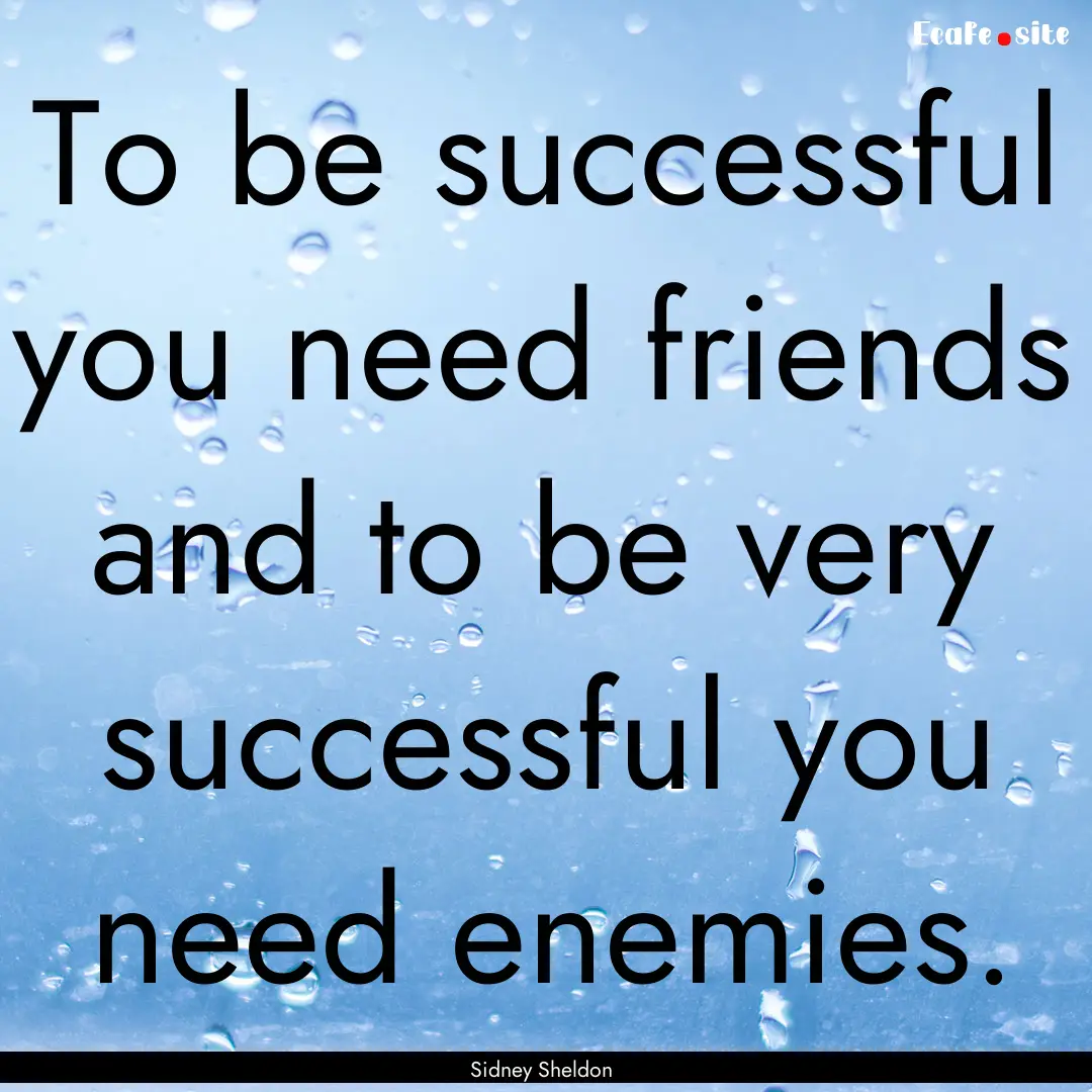 To be successful you need friends and to.... : Quote by Sidney Sheldon