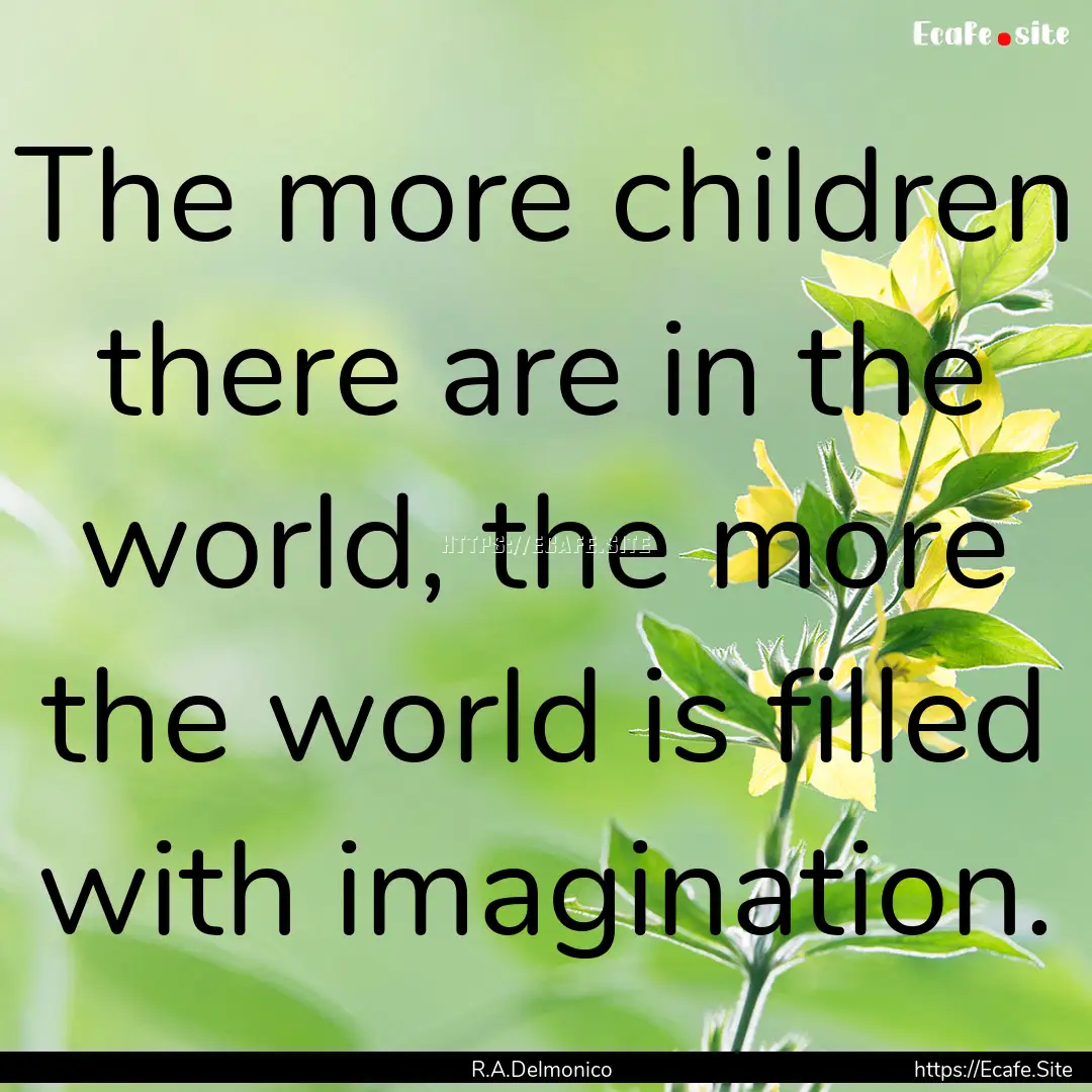 The more children there are in the world,.... : Quote by R.A.Delmonico