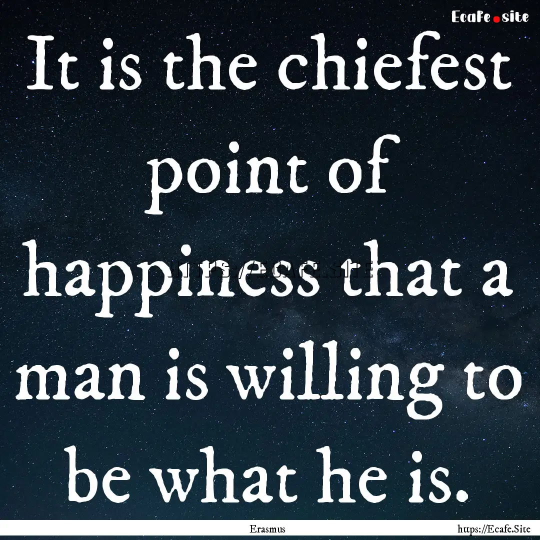 It is the chiefest point of happiness that.... : Quote by Erasmus