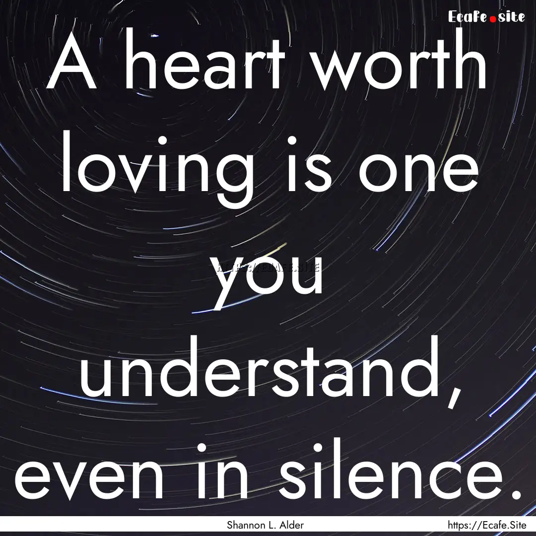 A heart worth loving is one you understand,.... : Quote by Shannon L. Alder