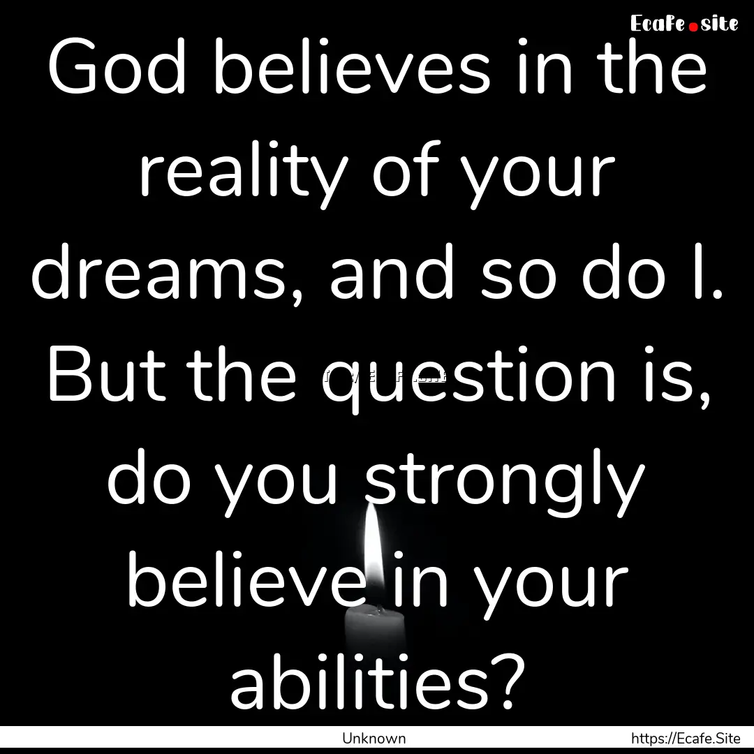 God believes in the reality of your dreams,.... : Quote by Unknown