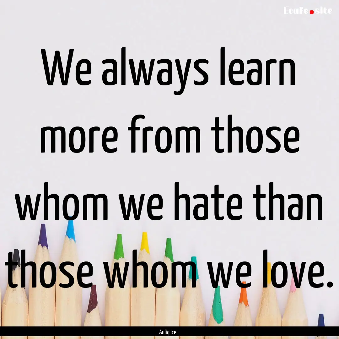 We always learn more from those whom we hate.... : Quote by Auliq Ice