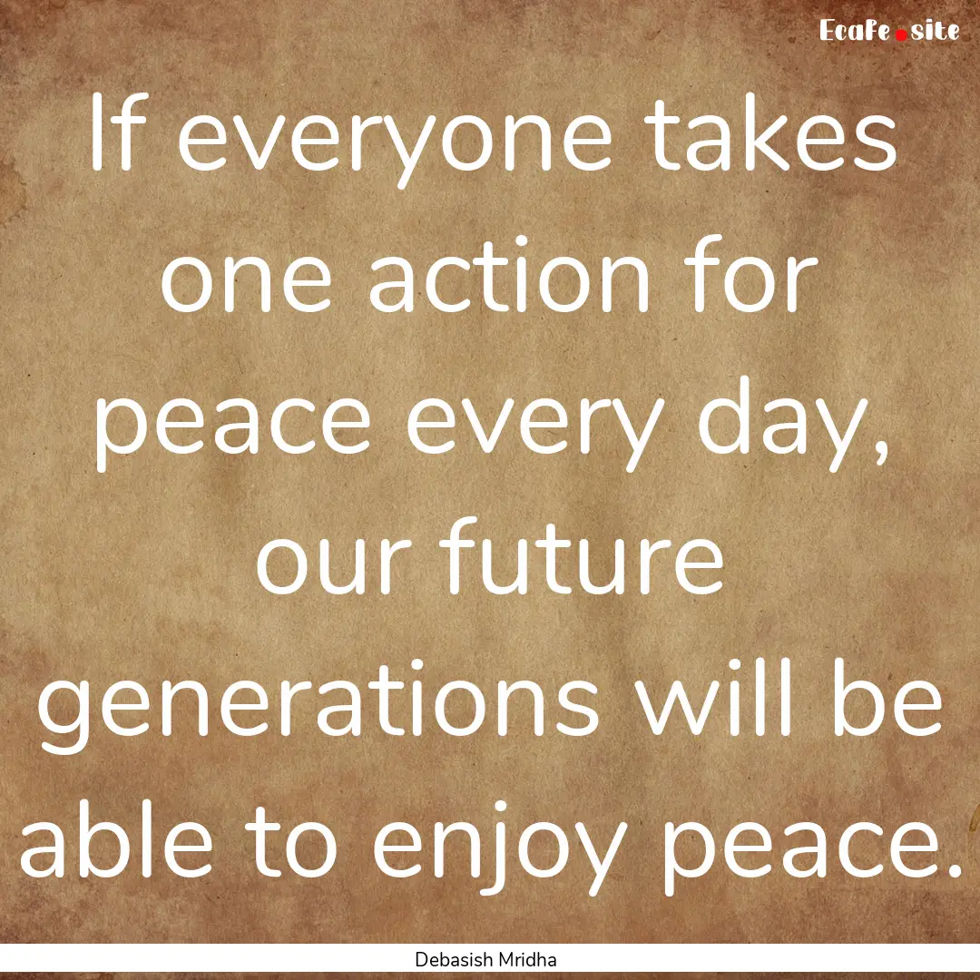 If everyone takes one action for peace every.... : Quote by Debasish Mridha