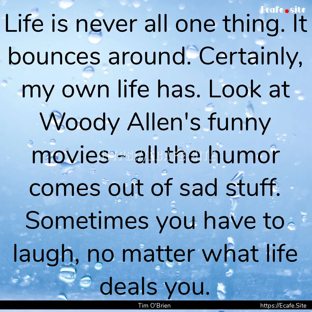 Life is never all one thing. It bounces around..... : Quote by Tim O'Brien