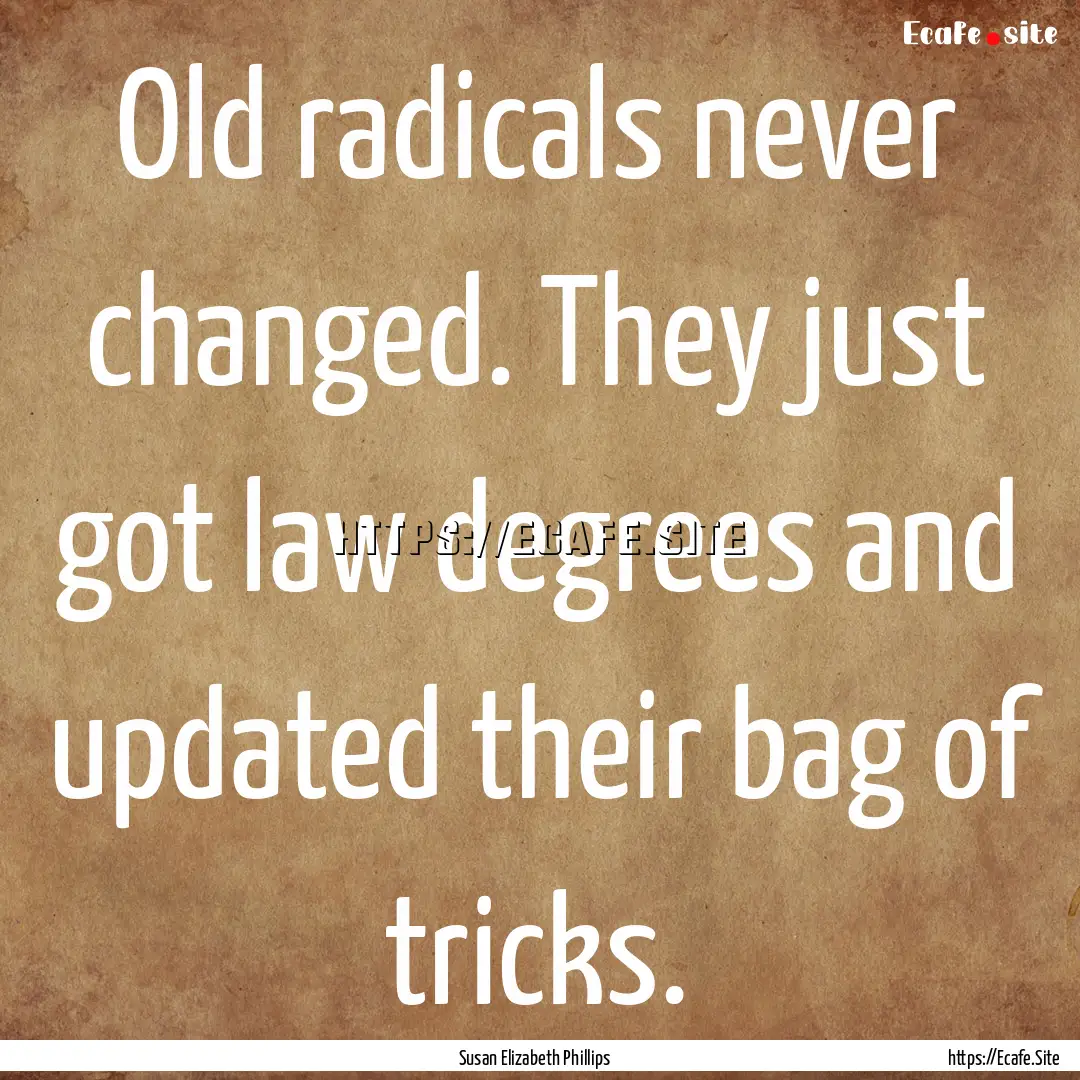 Old radicals never changed. They just got.... : Quote by Susan Elizabeth Phillips