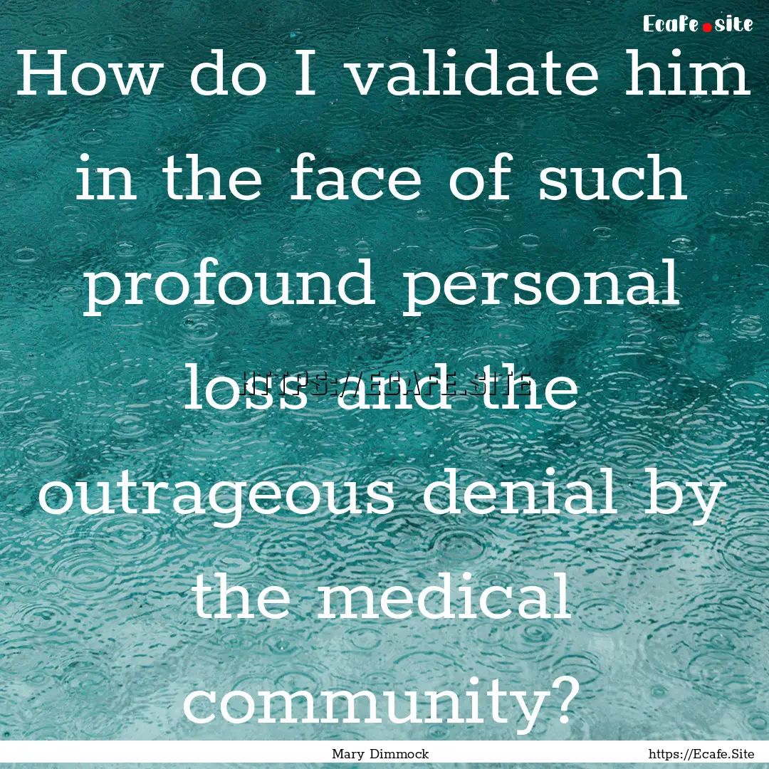 How do I validate him in the face of such.... : Quote by Mary Dimmock