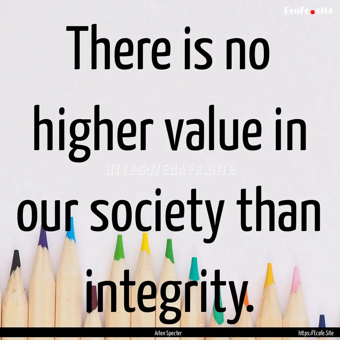 There is no higher value in our society than.... : Quote by Arlen Specter