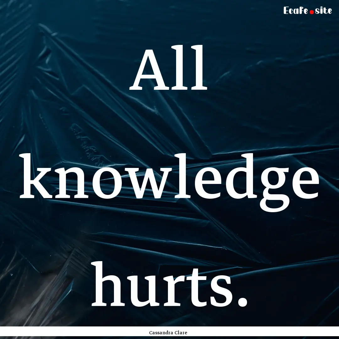 All knowledge hurts. : Quote by Cassandra Clare