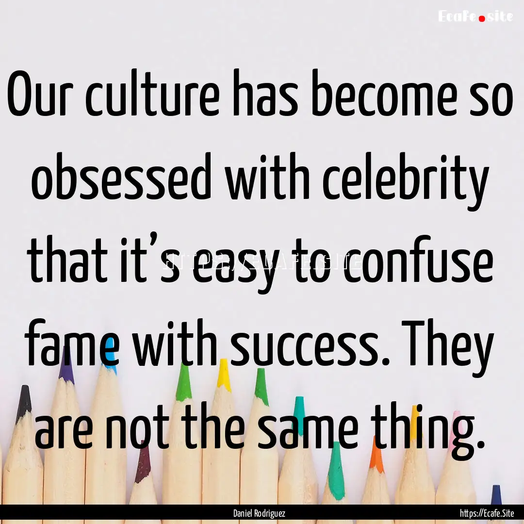 Our culture has become so obsessed with celebrity.... : Quote by Daniel Rodriguez