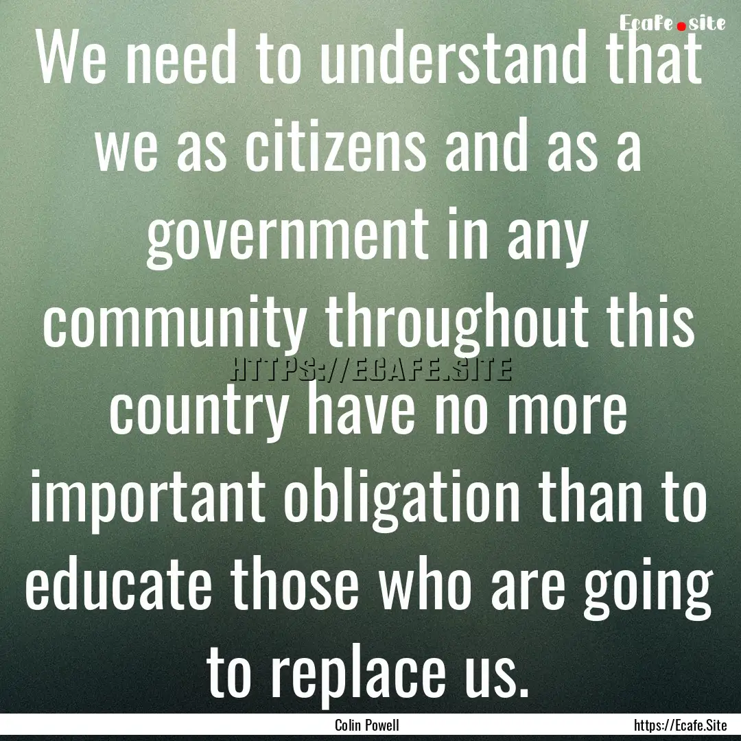 We need to understand that we as citizens.... : Quote by Colin Powell