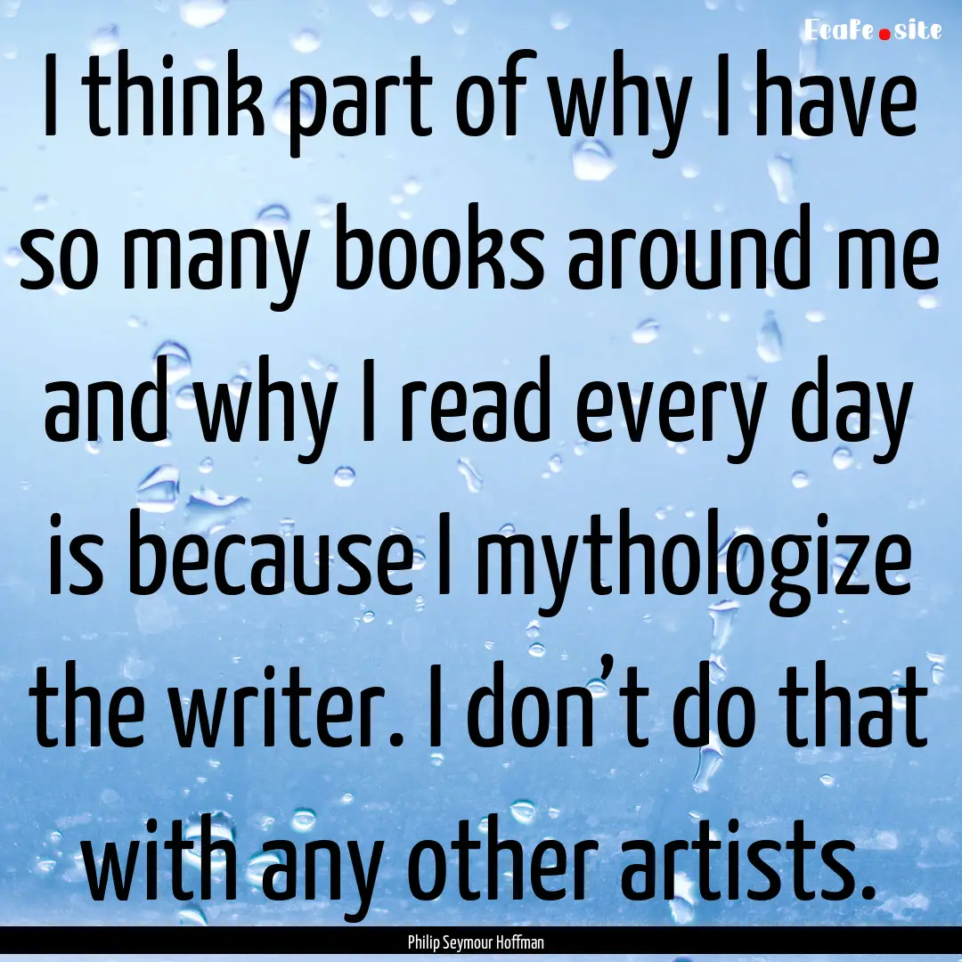 I think part of why I have so many books.... : Quote by Philip Seymour Hoffman