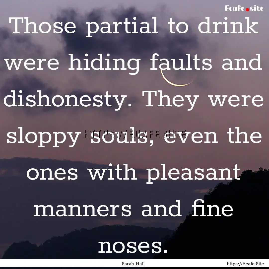 Those partial to drink were hiding faults.... : Quote by Sarah Hall