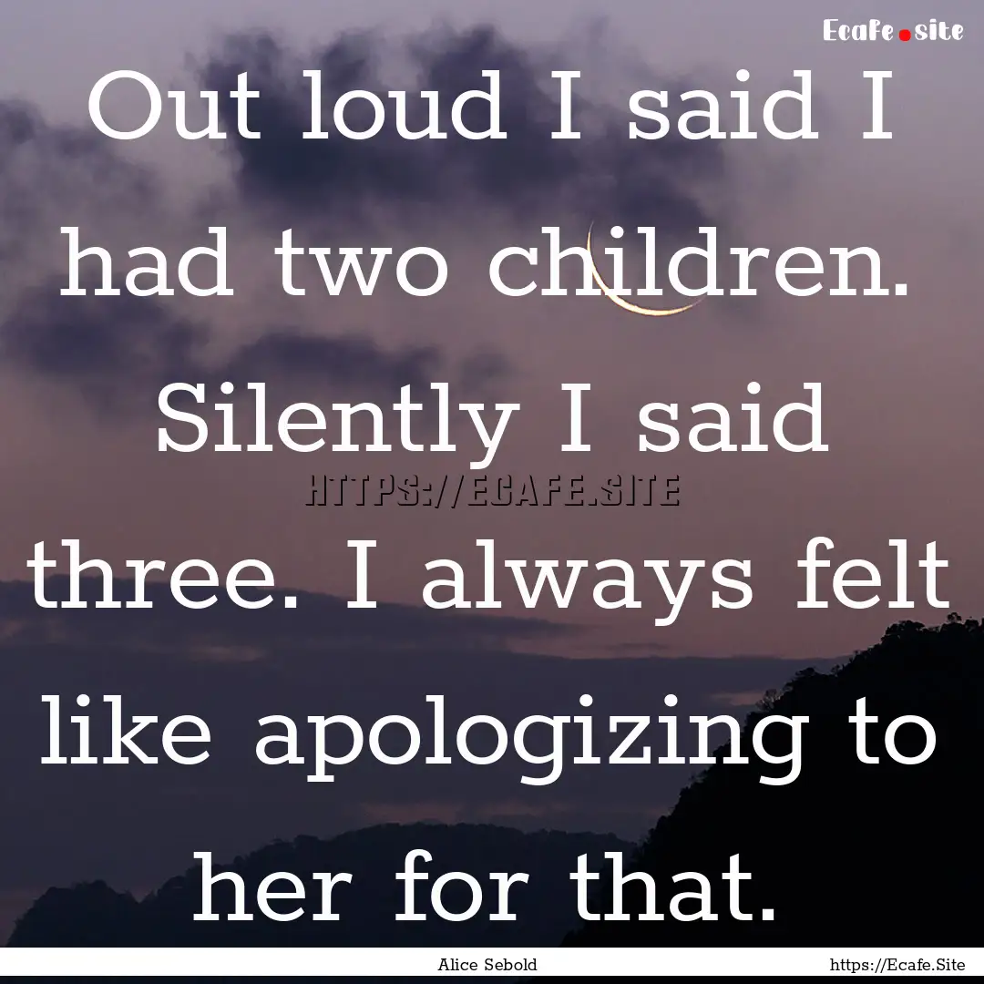 Out loud I said I had two children. Silently.... : Quote by Alice Sebold