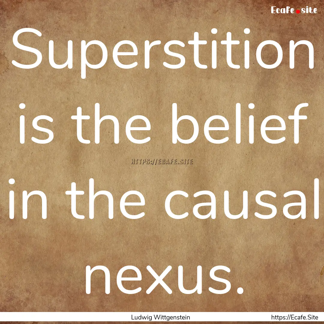 Superstition is the belief in the causal.... : Quote by Ludwig Wittgenstein