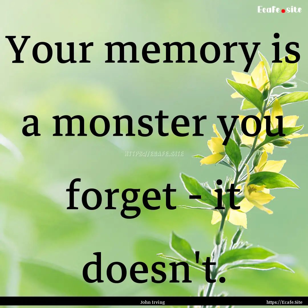 Your memory is a monster you forget - it.... : Quote by John Irving