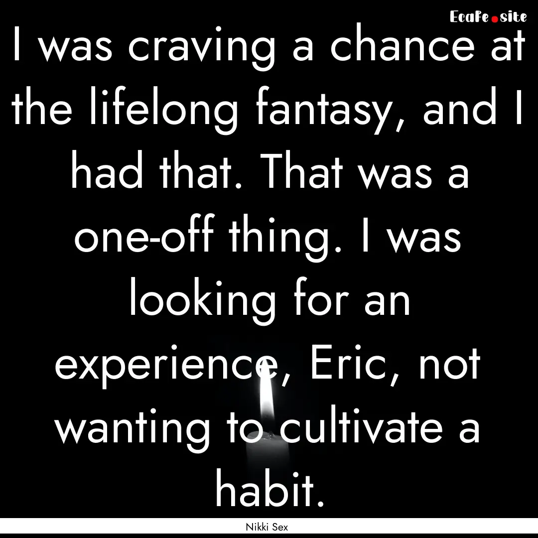 I was craving a chance at the lifelong fantasy,.... : Quote by Nikki Sex