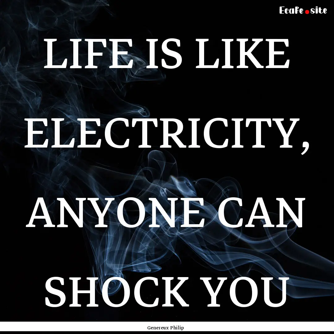 LIFE IS LIKE ELECTRICITY, ANYONE CAN SHOCK.... : Quote by Genereux Philip