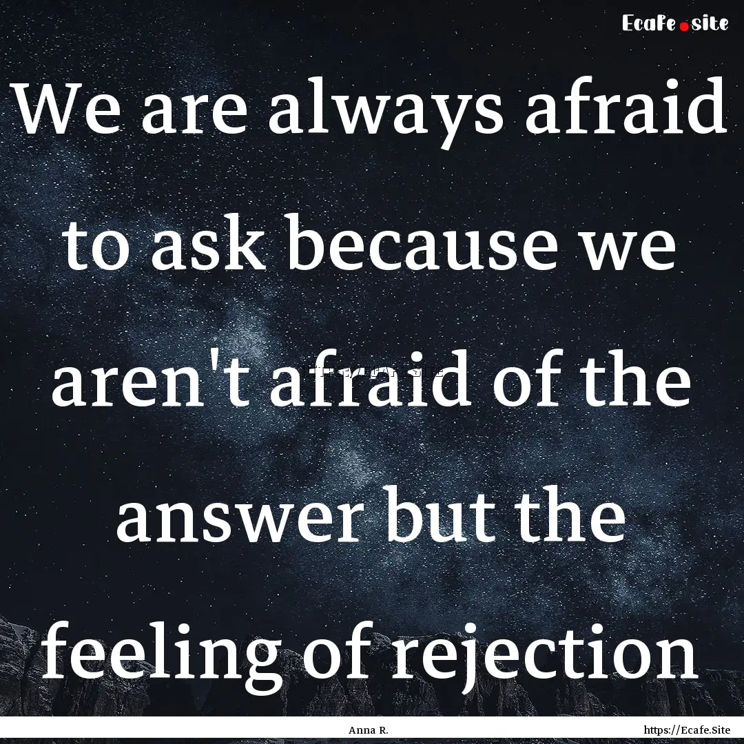 We are always afraid to ask because we aren't.... : Quote by Anna R.