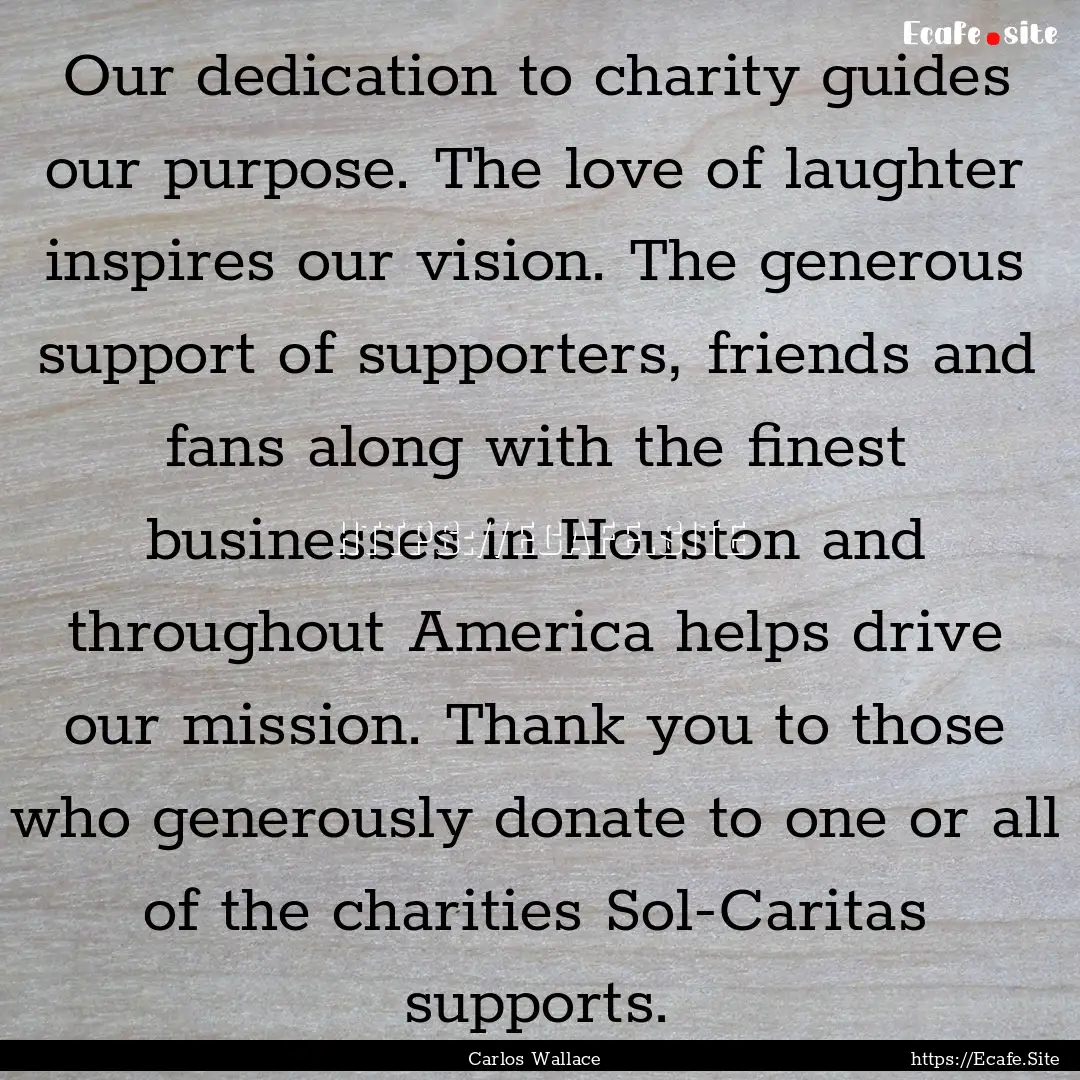 Our dedication to charity guides our purpose..... : Quote by Carlos Wallace