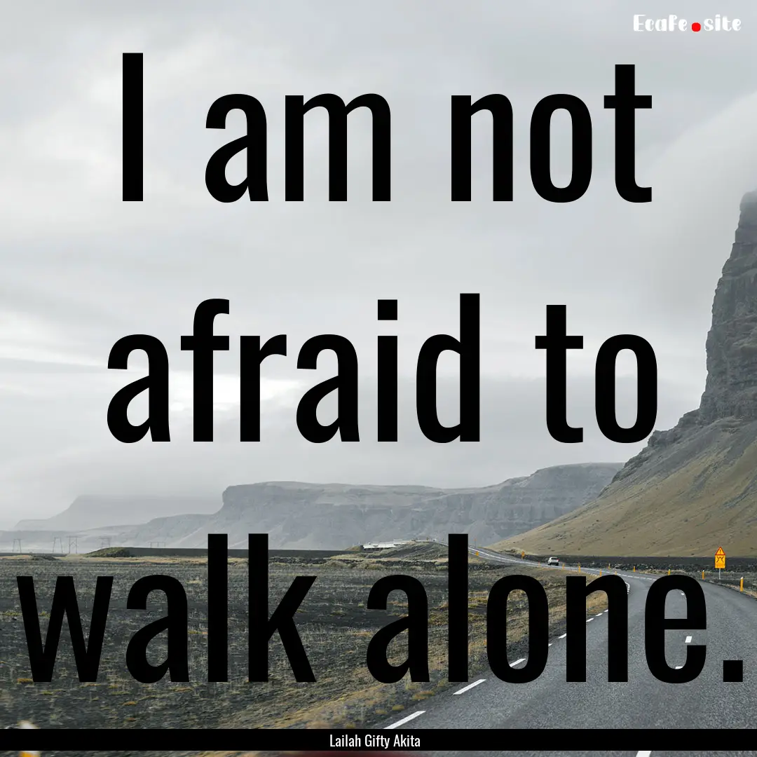 I am not afraid to walk alone. : Quote by Lailah Gifty Akita