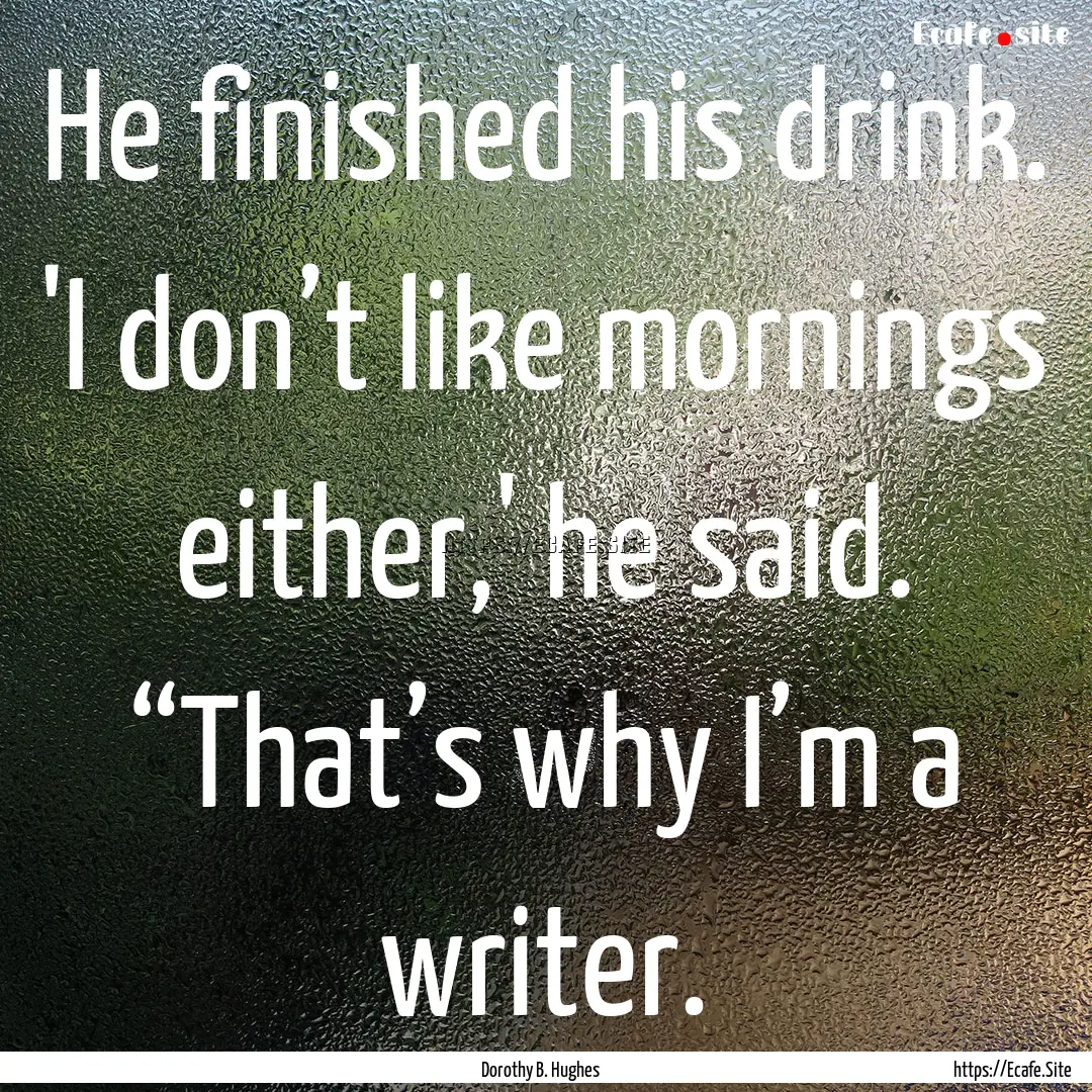 He finished his drink. 'I don’t like mornings.... : Quote by Dorothy B. Hughes