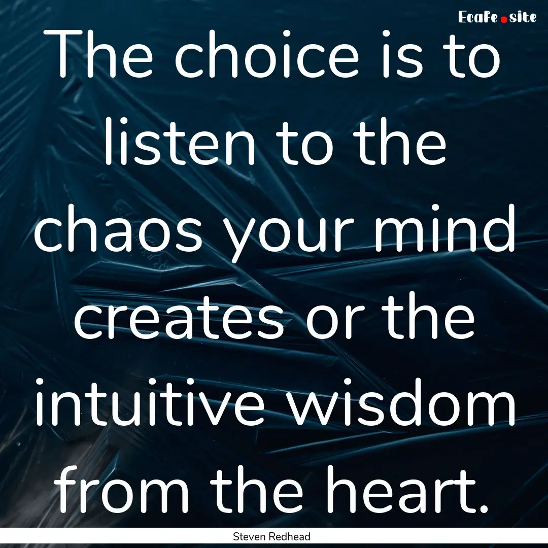 The choice is to listen to the chaos your.... : Quote by Steven Redhead