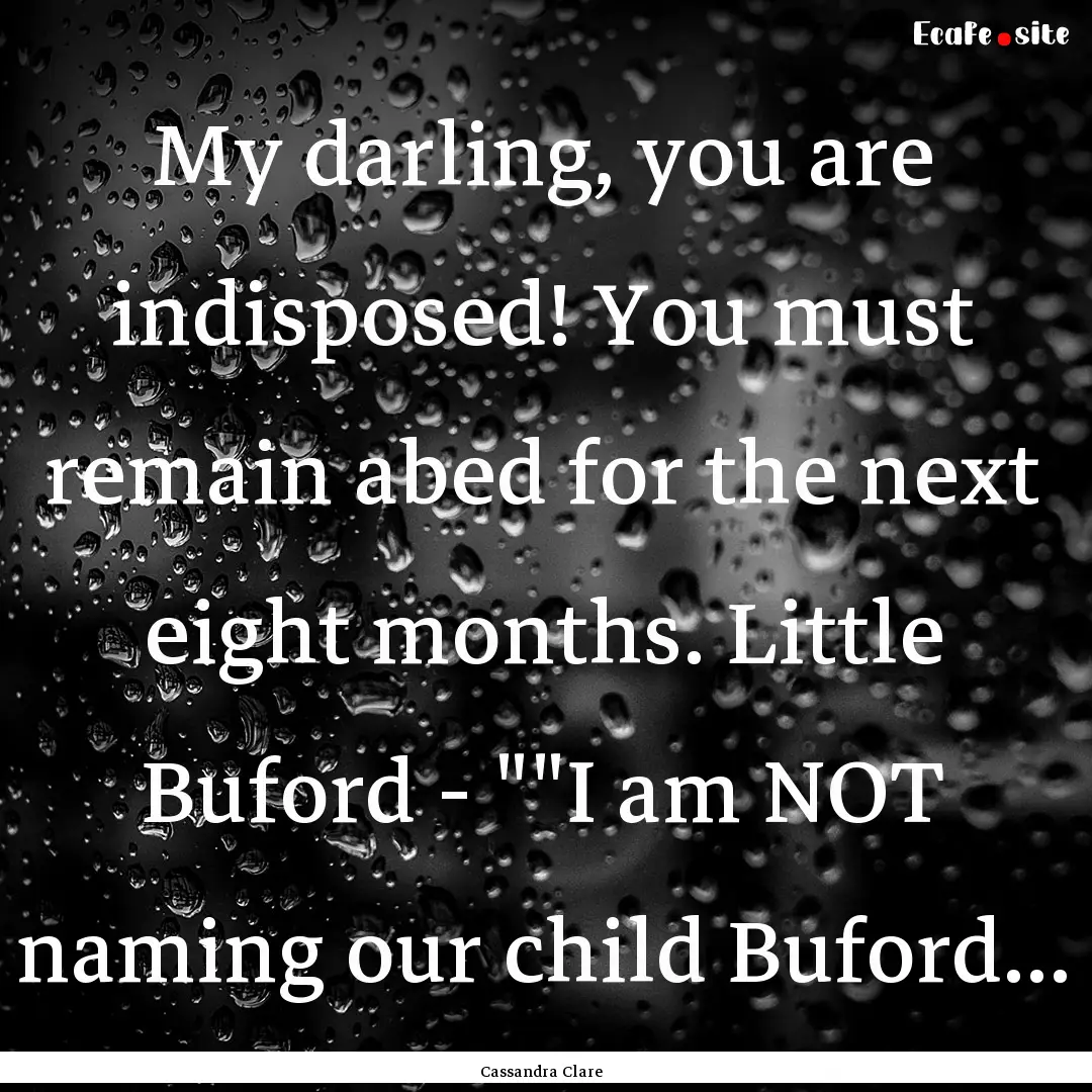 My darling, you are indisposed! You must.... : Quote by Cassandra Clare