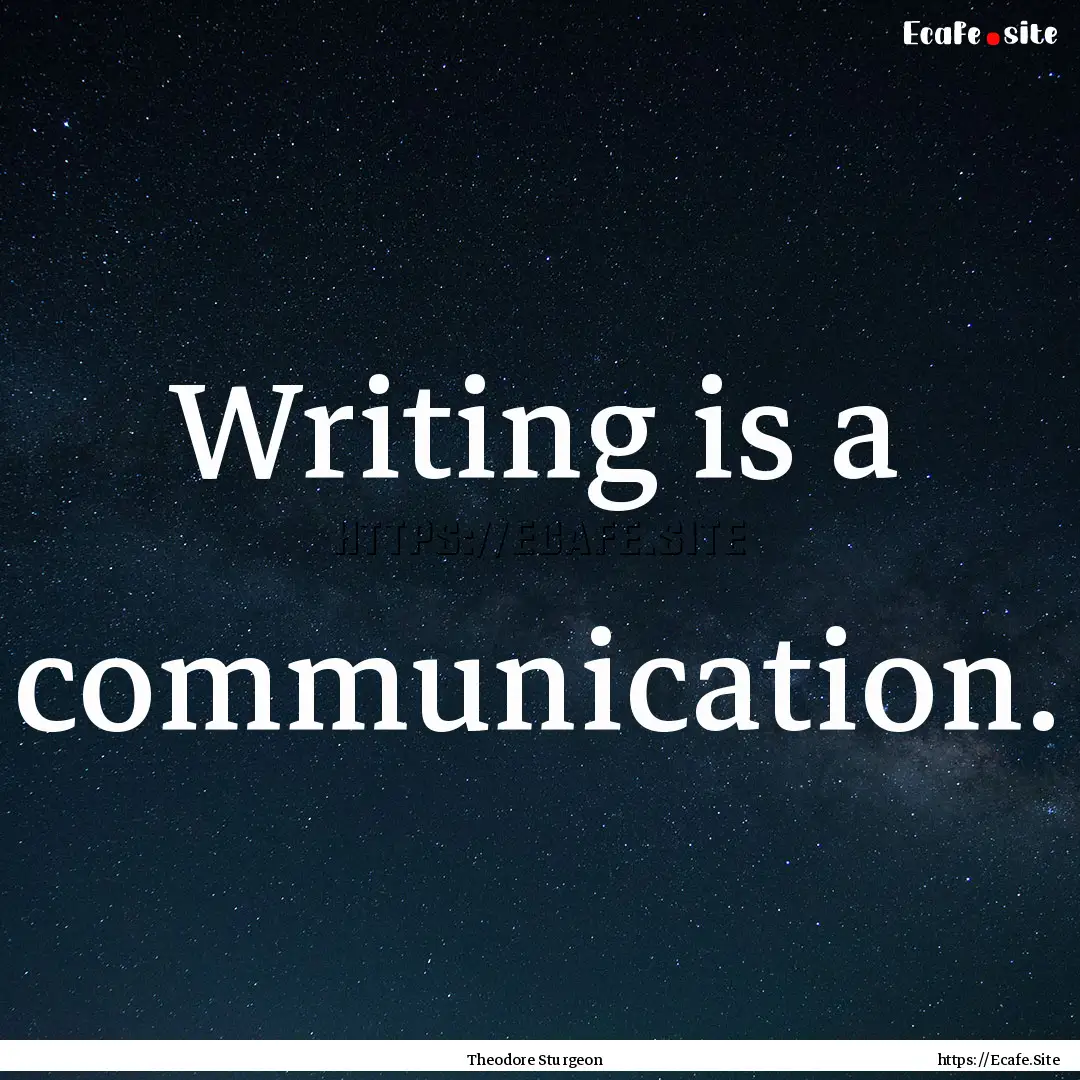 Writing is a communication. : Quote by Theodore Sturgeon