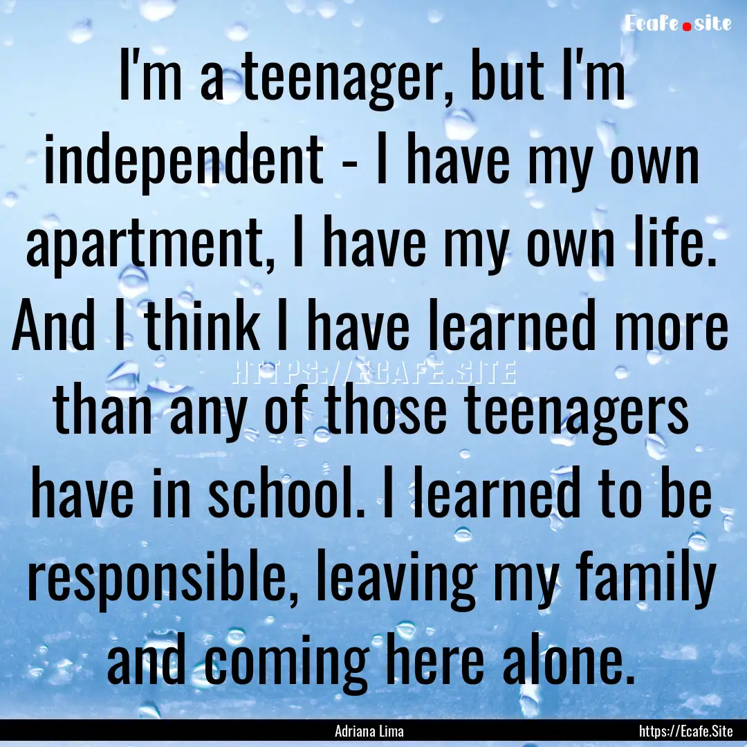 I'm a teenager, but I'm independent - I have.... : Quote by Adriana Lima